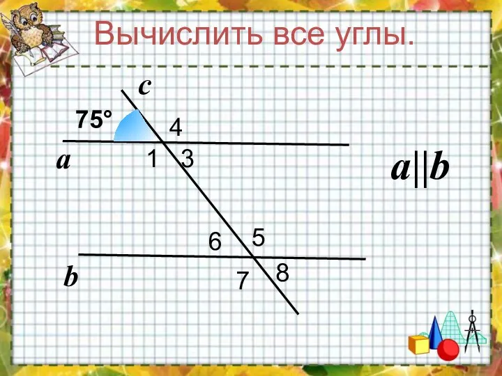 а b c 1 3 4 5 6 7 8 Вычислить все углы. a||b 75°