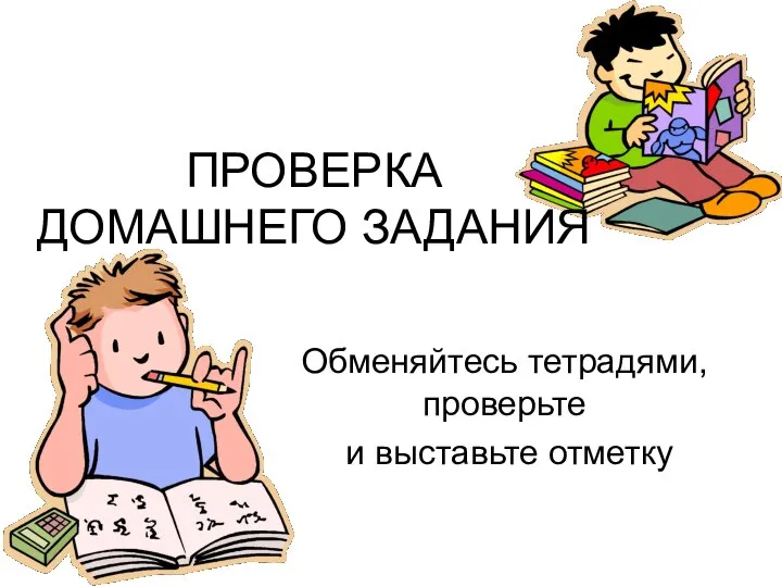 ПРОВЕРКА ДОМАШНЕГО ЗАДАНИЯ Обменяйтесь тетрадями, проверьте и выставьте отметку