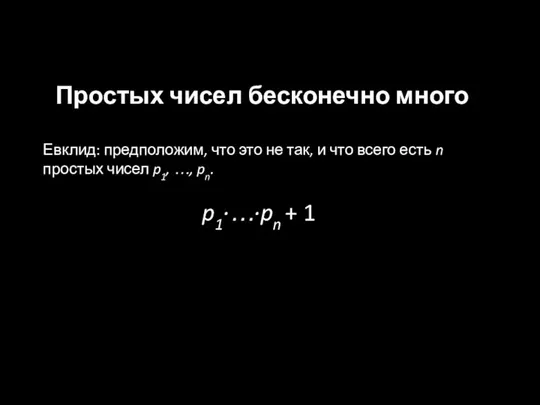 Простых чисел бесконечно много Евклид: предположим, что это не так, и