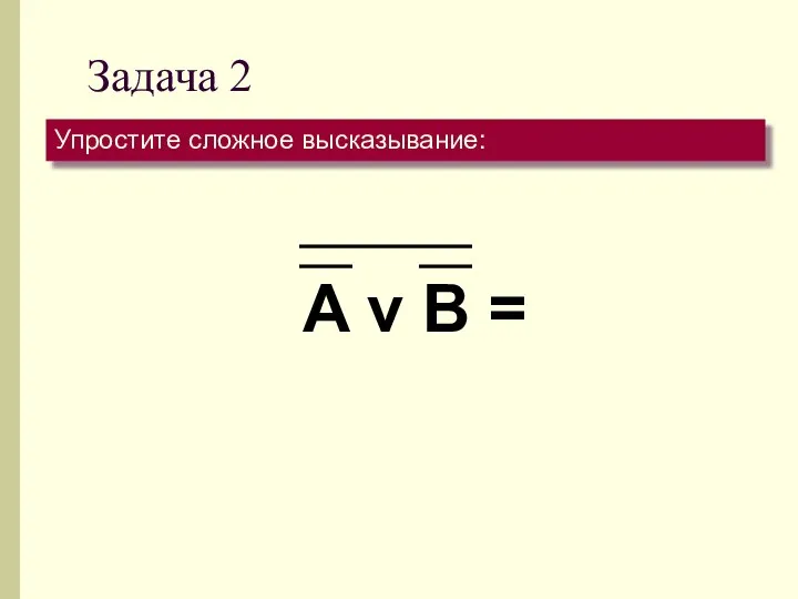 Задача 2 Упростите сложное высказывание: A v B =