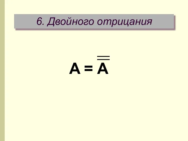 6. Двойного отрицания A = A