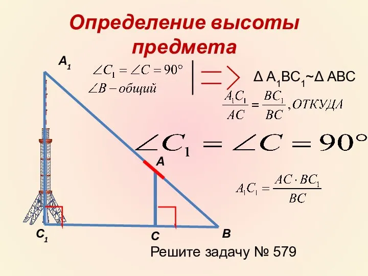 Определение высоты предмета А А1 С С1 В Δ А1ВС1~Δ АВС Решите задачу № 579