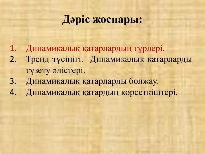 Дәріс жоспары: Динамикалық қатарлардың түрлері. Тренд түсінігі. Динамикалық қатарларды түзету әдістері.