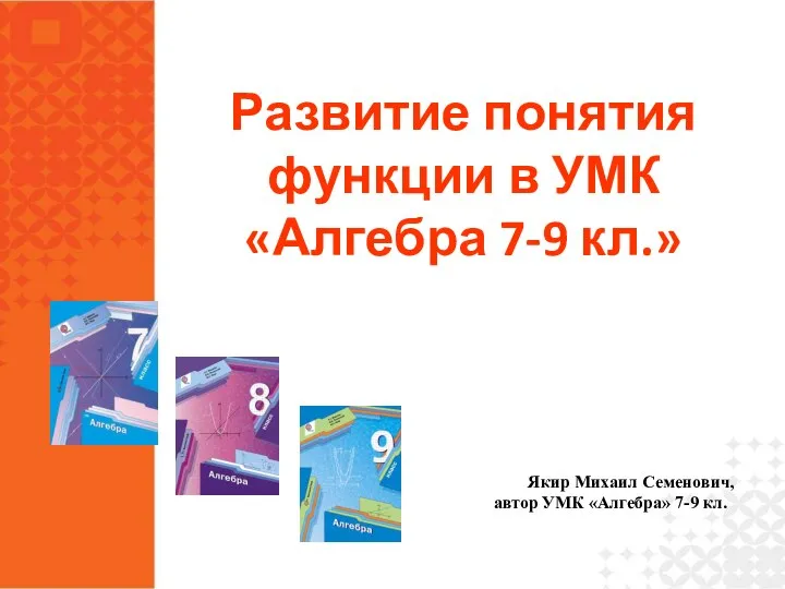 Развитие понятия функции в УМК «Алгебра 7-9 кл.» Якир Михаил Семенович, автор УМК «Алгебра» 7-9 кл.