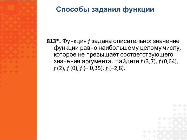 813*. Функция f задана описательно: значение функции равно наибольшему целому числу,