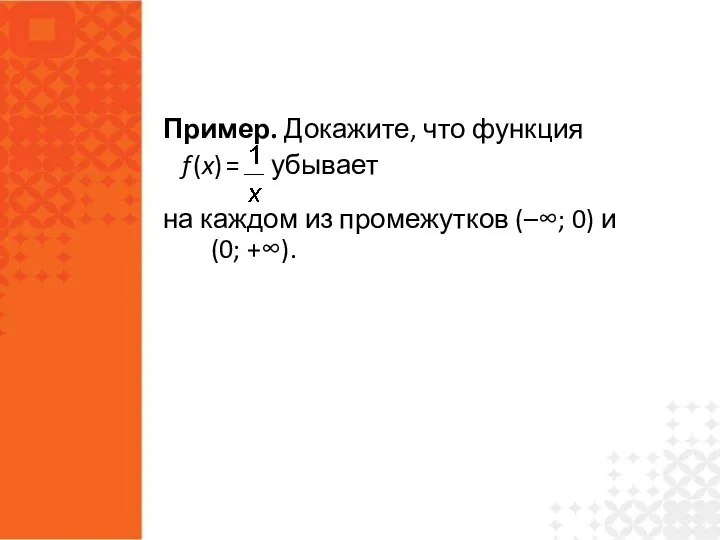 Пример. Докажите, что функция f (x) = убывает на каждом из