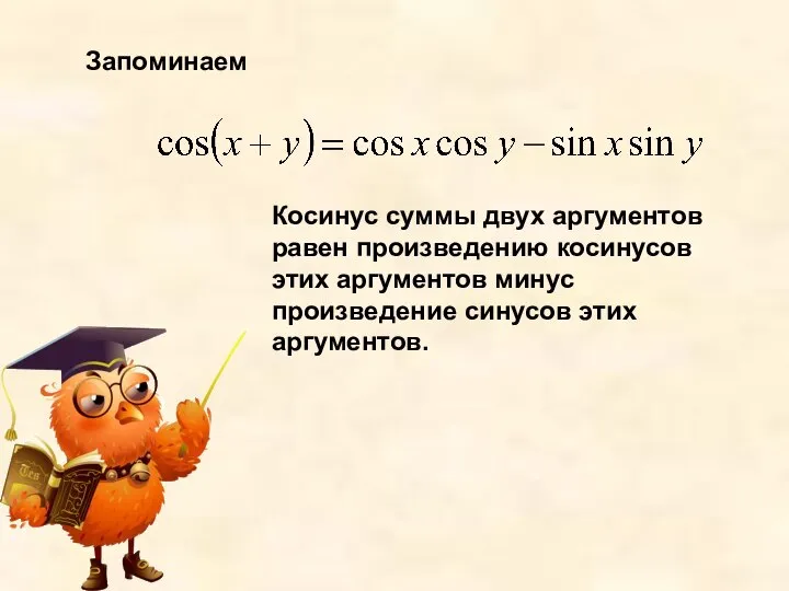 Запоминаем Косинус суммы двух аргументов равен произведению косинусов этих аргументов минус произведение синусов этих аргументов.