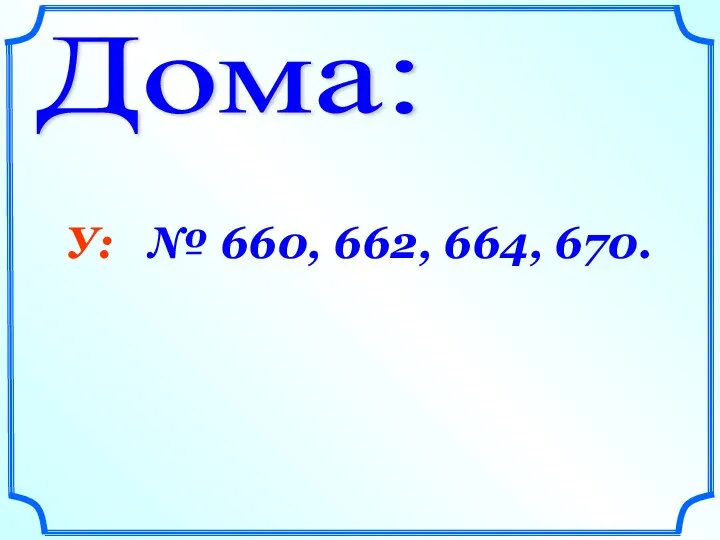 Дома: У: № 660, 662, 664, 670.