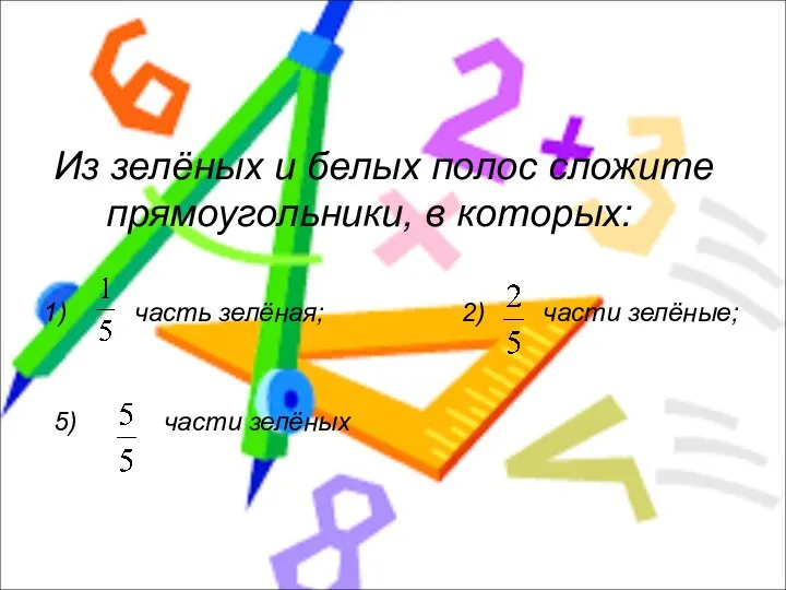 Из зелёных и белых полос сложите прямоугольники, в которых: часть зелёная;