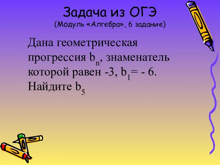 Задача из ОГЭ (Модуль «Алгебра», 6 задание) Дана геометрическая прогрессия bn,