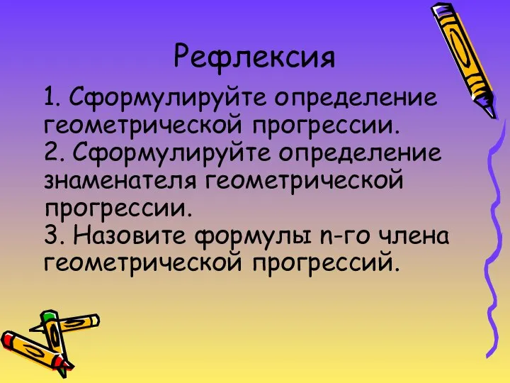 Рефлексия 1. Сформулируйте определение геометрической прогрессии. 2. Сформулируйте определение знаменателя геометрической