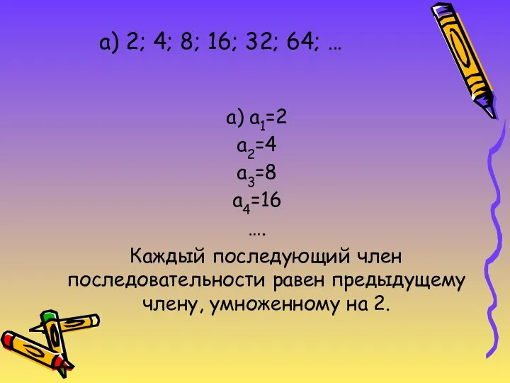 а) 2; 4; 8; 16; 32; 64; … а) а1=2 а2=4