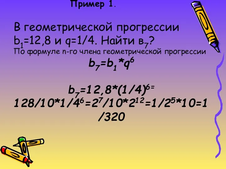 Пример 1. В геометрической прогрессии b1=12,8 и q=1/4. Найти в7? По