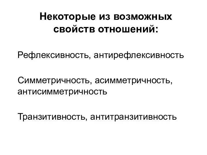 Некоторые из возможных свойств отношений: Рефлексивность, антирефлексивность Симметричность, асимметричность, антисимметричность Транзитивность, антитранзитивность