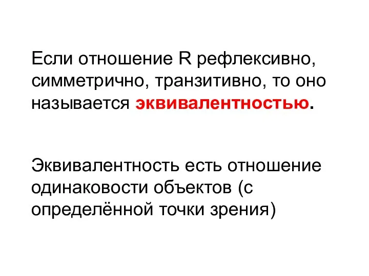 Если отношение R рефлексивно, симметрично, транзитивно, то оно называется эквивалентностью. Эквивалентность