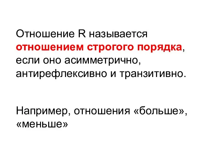 Отношение R называется отношением строгого порядка, если оно асимметрично, антирефлексивно и транзитивно. Например, отношения «больше», «меньше»