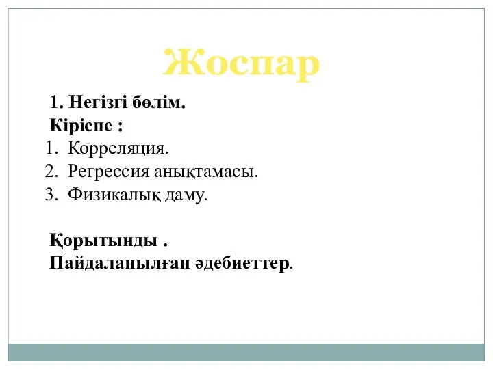 Жоспар 1. Негізгі бөлім. Кіріспе : Корреляция. Регрессия анықтамасы. Физикалық даму. Қорытынды . Пайдаланылған әдебиеттер.