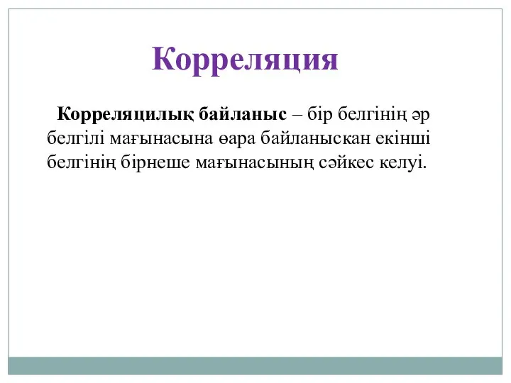 Корреляция Корреляцилық байланыс – бір белгінің әр белгілі мағынасына өара байланыскан