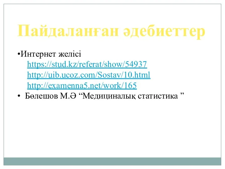 Пайдаланған әдебиеттер Интернет желісі https://stud.kz/referat/show/54937 http://uib.ucoz.com/Sostav/10.html http://examenna5.net/work/165 Бөлешов М.Ә “Медициналық статистика ”