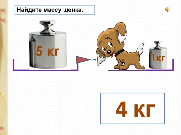 5 кг 1кг Найдите массу щенка. 4 кг