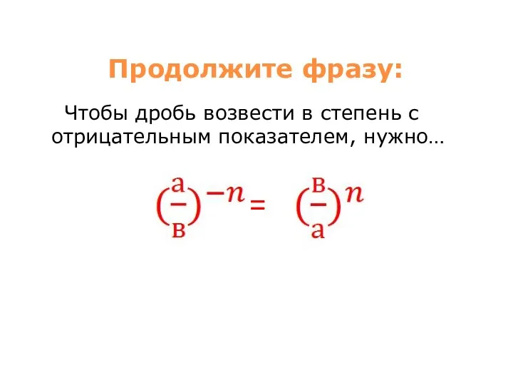 Продолжите фразу: Чтобы дробь возвести в степень с отрицательным показателем, нужно… =