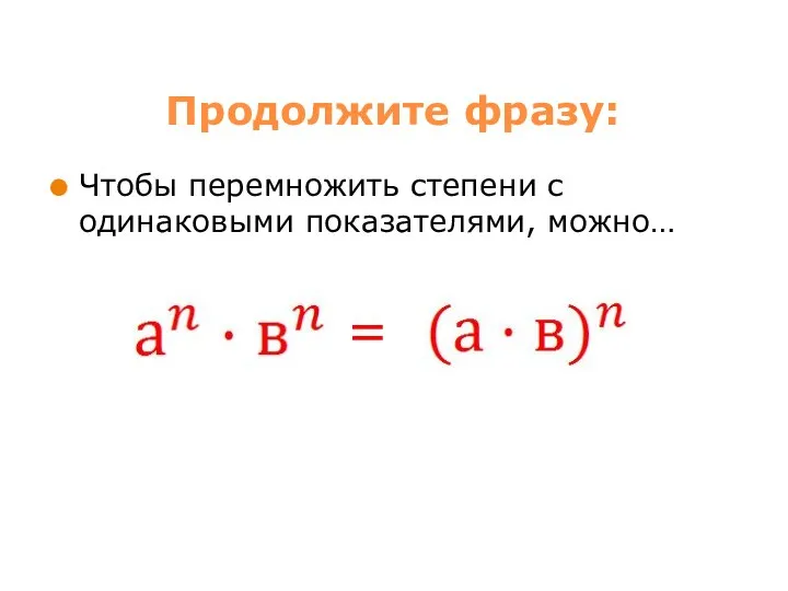 Продолжите фразу: Чтобы перемножить степени с одинаковыми показателями, можно… =