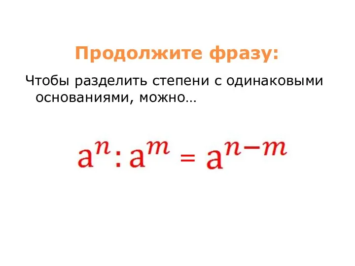 Продолжите фразу: Чтобы разделить степени с одинаковыми основаниями, можно… =