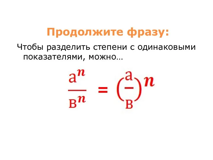 Продолжите фразу: Чтобы разделить степени с одинаковыми показателями, можно… =