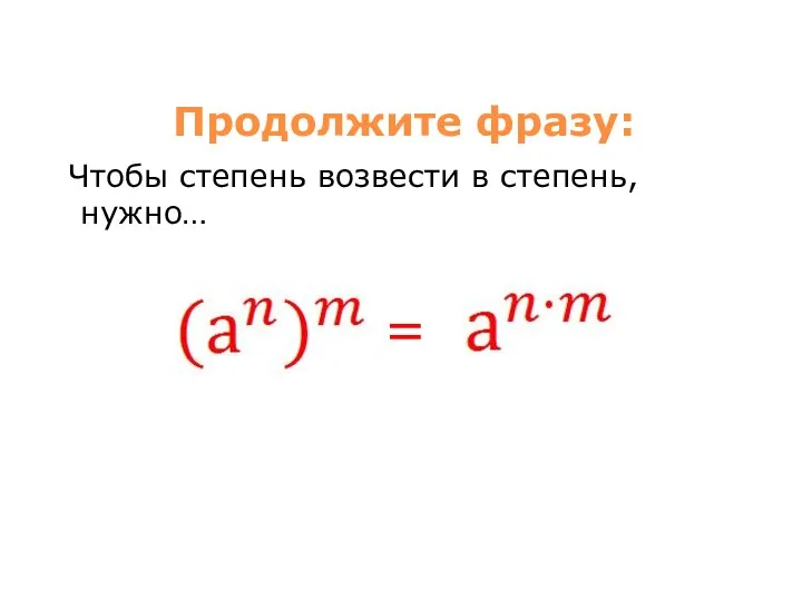 Продолжите фразу: Чтобы степень возвести в степень, нужно… =