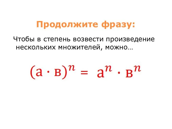 Продолжите фразу: Чтобы в степень возвести произведение нескольких множителей, можно… =