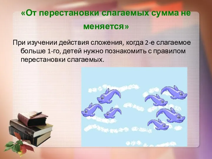 «От перестановки слагаемых сумма не меняется» При изучении действия сложения, когда