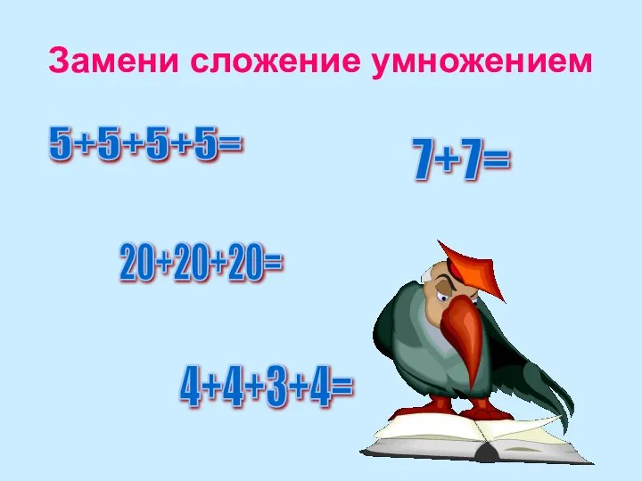 Замени сложение умножением 5+5+5+5= 7+7= 20+20+20= 4+4+3+4=