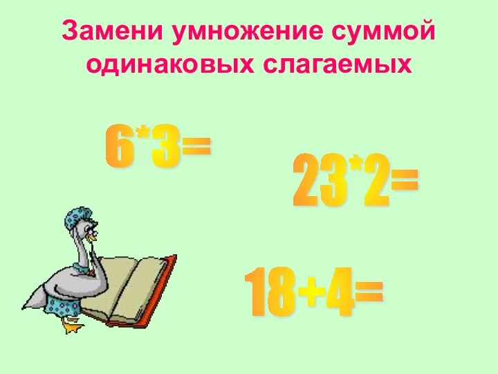 Замени умножение суммой одинаковых слагаемых 6*3= 23*2= 18+4=