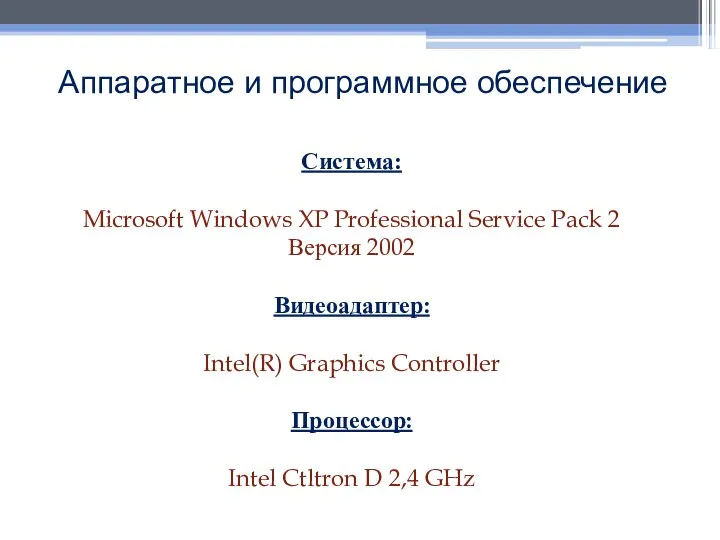 Аппаратное и программное обеспечение Система: Microsoft Windows XP Professional Service Pack