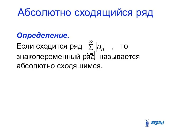 Абсолютно сходящийся ряд Определение. Если сходится ряд , то знакопеременный ряд называется абсолютно сходящимся.