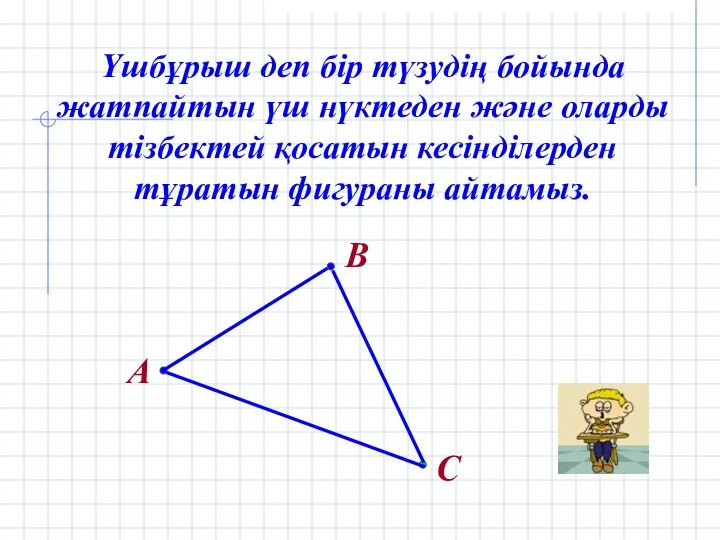 Үшбұрыш деп бір түзудің бойында жатпайтын үш нүктеден және оларды тізбектей