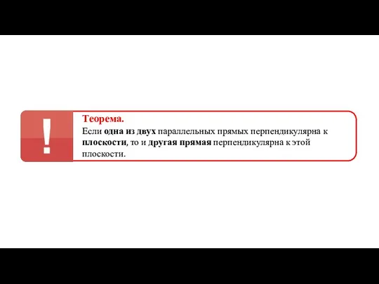 Теорема. Если одна из двух параллельных прямых перпендикулярна к плоскости, то