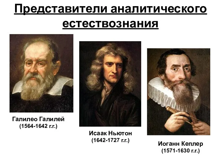 Галилео Галилей (1564-1642 г.г.) Исаак Ньютон (1642-1727 г.г.) Иоганн Кеплер (1571-1630 г.г.) Представители аналитического естествознания