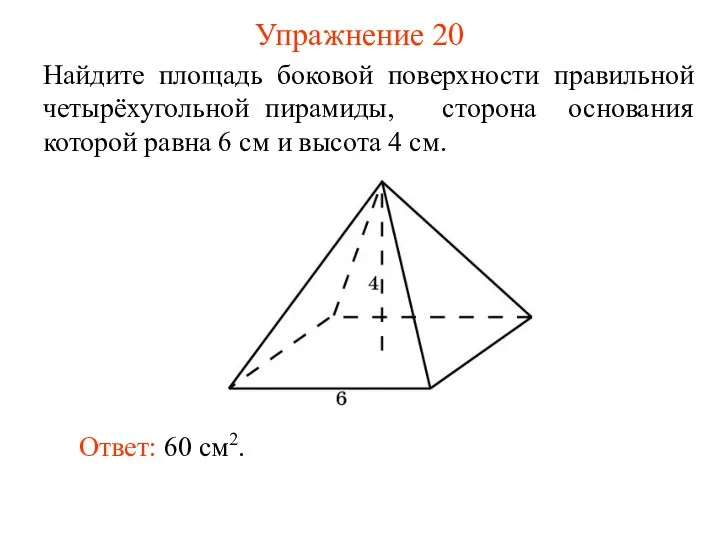 Упражнение 20 Найдите площадь боковой поверхности правильной четырёхугольной пирамиды, сторона основания