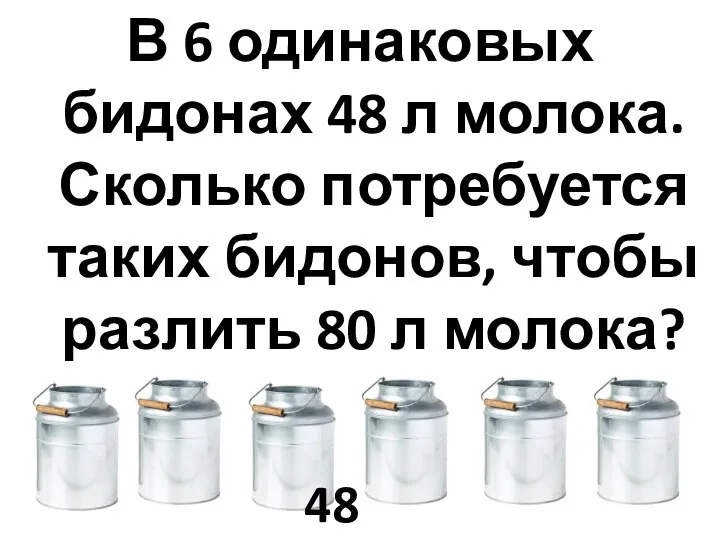 В 6 одинаковых бидонах 48 л молока. Сколько потребуется таких бидонов,