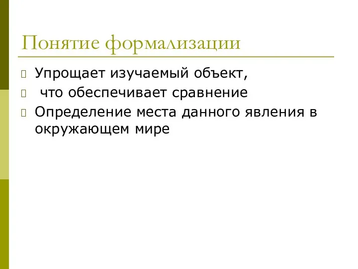 Понятие формализации Упрощает изучаемый объект, что обеспечивает сравнение Определение места данного явления в окружающем мире