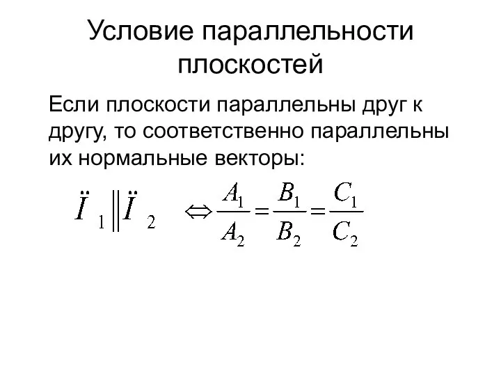 Условие параллельности плоскостей Если плоскости параллельны друг к другу, то соответственно параллельны их нормальные векторы: