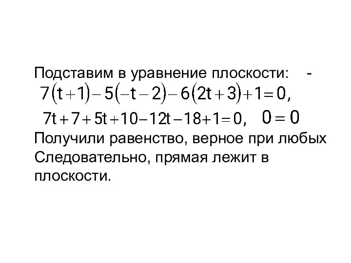 Подставим в уравнение плоскости: - Получили равенство, верное при любых Следовательно, прямая лежит в плоскости.