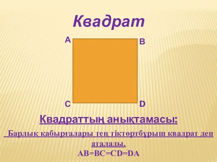 Квадрат А В С D Квадраттың анықтамасы: Барлық қабырғалары тең тіктөртбұрыш квадрат деп аталады. AB=BC=CD=DA