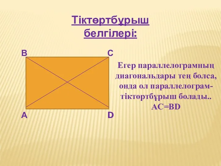 Тіктөртбұрыш белгілері: А В С D Егер параллелограмның диагональдары тең болса, онда ол параллелограм-тіктөртбұрыш болады.. AC=BD