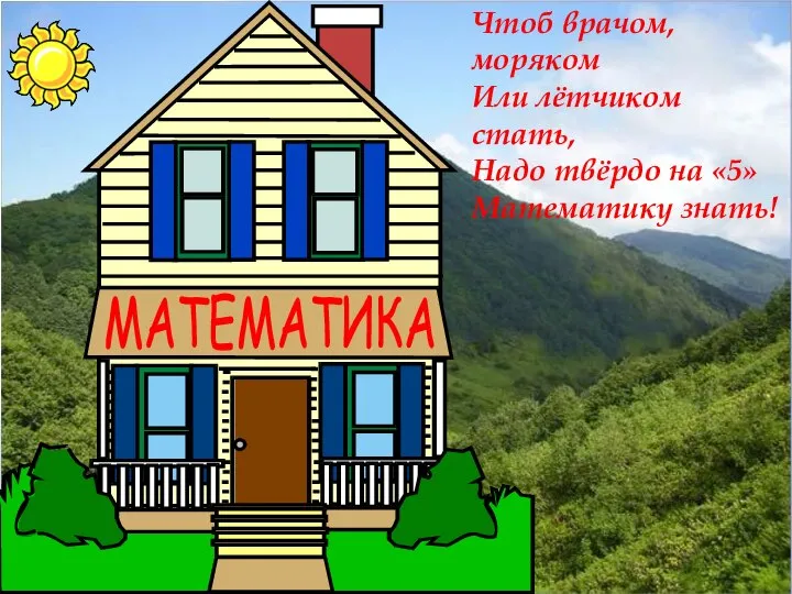 Чтоб врачом, моряком Или лётчиком стать, Надо твёрдо на «5» Математику знать! Добро пожало вать! МАТЕМАТИКА