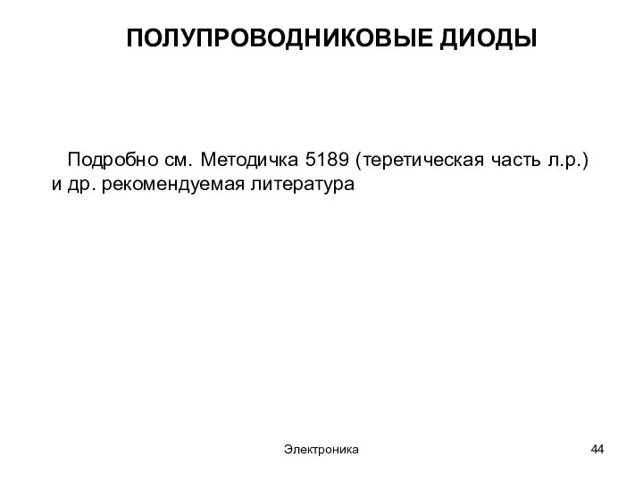 Электроника ПОЛУПРОВОДНИКОВЫЕ ДИОДЫ Подробно см. Методичка 5189 (теретическая часть л.р.) и др. рекомендуемая литература