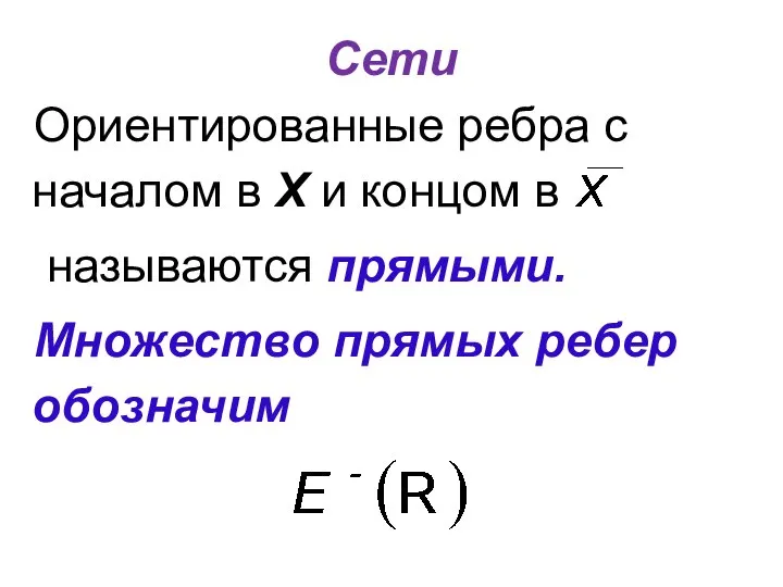 Сети Ориентированные ребра с началом в Х и концом в называются прямыми. Множество прямых ребер обозначим