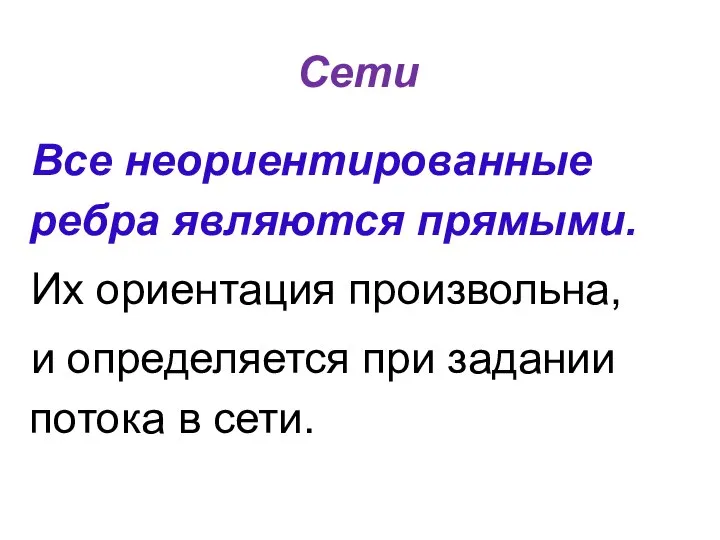 Сети Все неориентированные ребра являются прямыми. Их ориентация произвольна, и определяется при задании потока в сети.