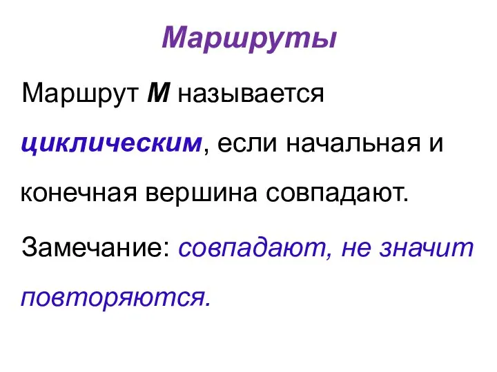 Маршруты Маршрут М называется циклическим, если начальная и конечная вершина совпадают. Замечание: совпадают, не значит повторяются.